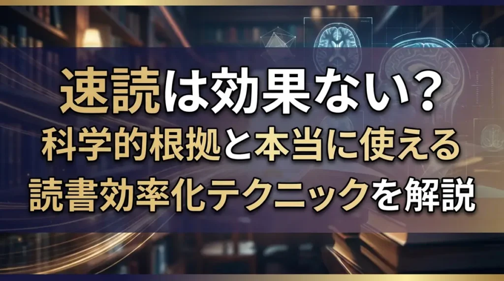 速読は効果ない？科学的根拠と本当に使える読書効率化テクニックを解説