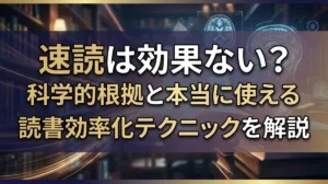 速読は効果ない？科学的根拠と本当に使える読書効率化テクニックを解説