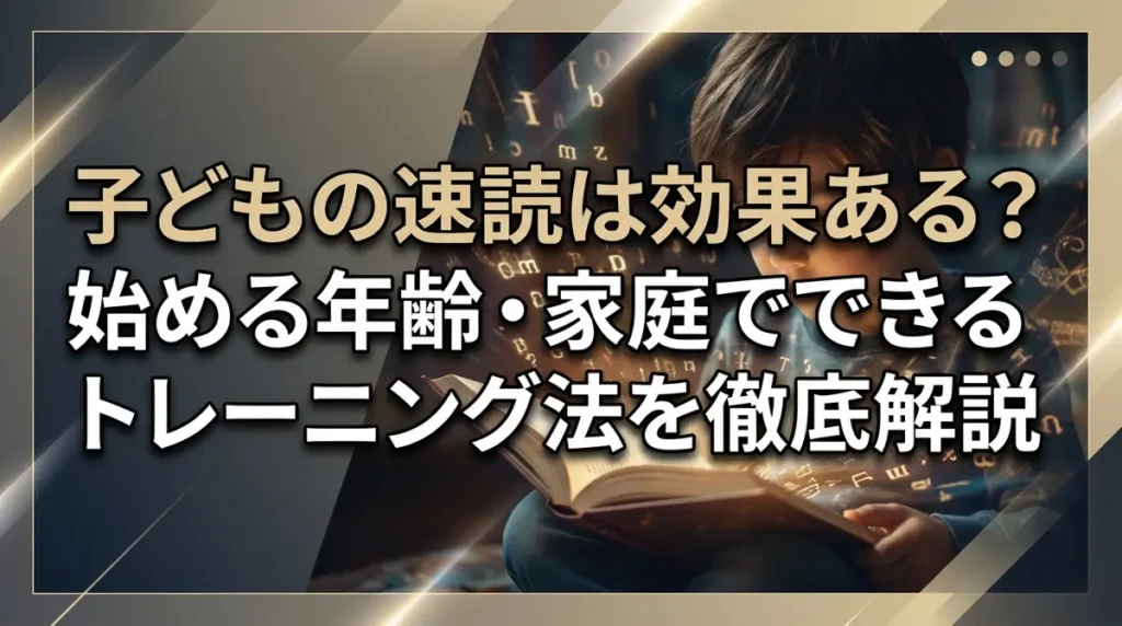 子どもの速読は効果ある？始める年齢・家庭でできるトレーニング法を徹底解説