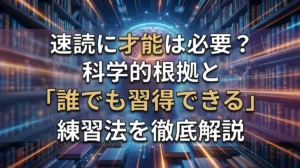 速読に才能は必要？科学的根拠と「誰でも習得できる」練習法を徹底解説
